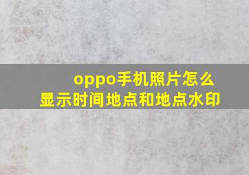 oppo手机照片怎么显示时间地点和地点水印