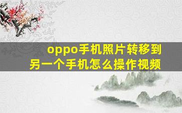 oppo手机照片转移到另一个手机怎么操作视频