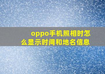 oppo手机照相时怎么显示时间和地名信息