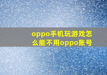 oppo手机玩游戏怎么能不用oppo账号