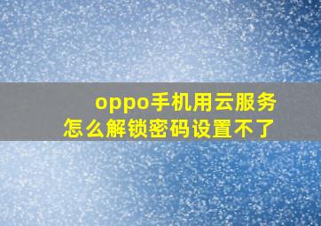 oppo手机用云服务怎么解锁密码设置不了