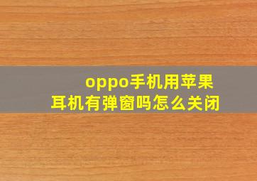 oppo手机用苹果耳机有弹窗吗怎么关闭