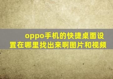 oppo手机的快捷桌面设置在哪里找出来啊图片和视频