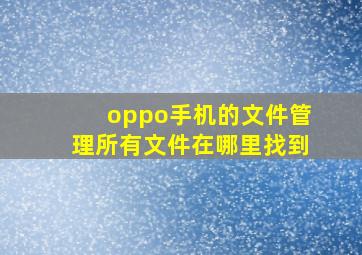 oppo手机的文件管理所有文件在哪里找到