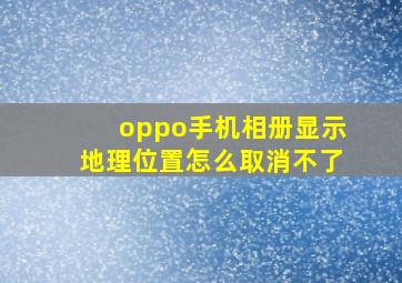 oppo手机相册显示地理位置怎么取消不了