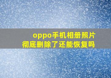 oppo手机相册照片彻底删除了还能恢复吗