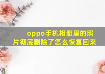 oppo手机相册里的照片彻底删除了怎么恢复回来