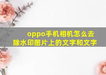 oppo手机相机怎么去除水印图片上的文字和文字