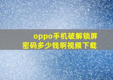 oppo手机破解锁屏密码多少钱啊视频下载