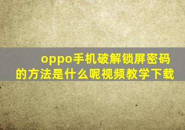 oppo手机破解锁屏密码的方法是什么呢视频教学下载