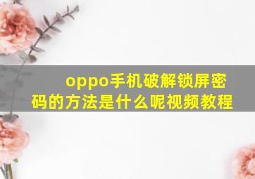 oppo手机破解锁屏密码的方法是什么呢视频教程