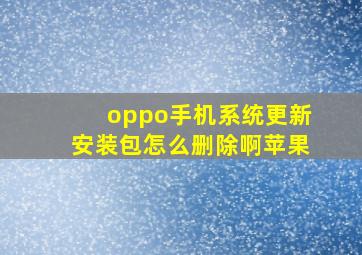 oppo手机系统更新安装包怎么删除啊苹果