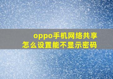 oppo手机网络共享怎么设置能不显示密码