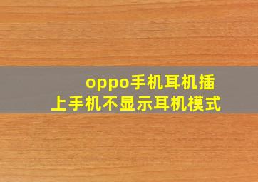 oppo手机耳机插上手机不显示耳机模式