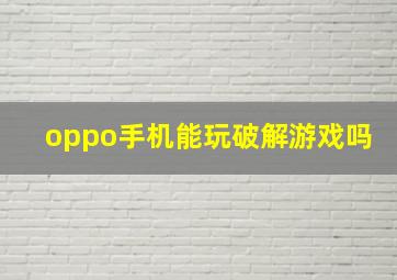 oppo手机能玩破解游戏吗