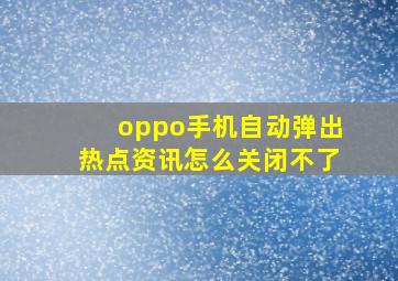 oppo手机自动弹出热点资讯怎么关闭不了