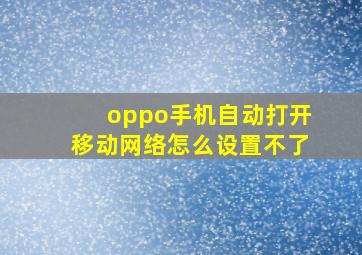 oppo手机自动打开移动网络怎么设置不了