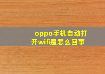 oppo手机自动打开wifi是怎么回事