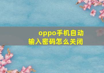 oppo手机自动输入密码怎么关闭