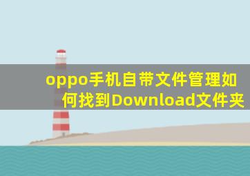 oppo手机自带文件管理如何找到Download文件夹