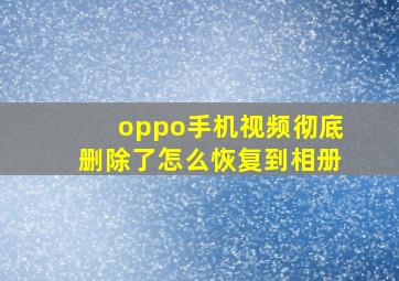 oppo手机视频彻底删除了怎么恢复到相册