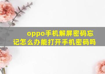 oppo手机解屏密码忘记怎么办能打开手机密码吗