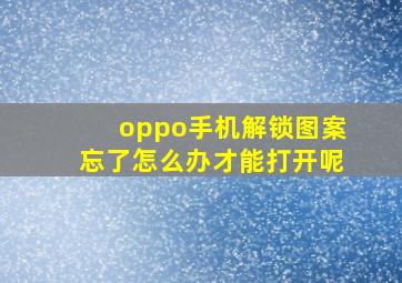 oppo手机解锁图案忘了怎么办才能打开呢