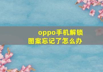 oppo手机解锁图案忘记了怎么办