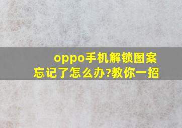 oppo手机解锁图案忘记了怎么办?教你一招