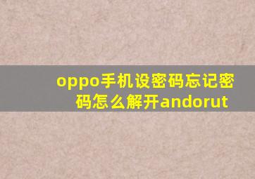 oppo手机设密码忘记密码怎么解开andorut