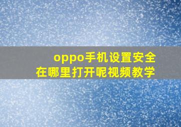 oppo手机设置安全在哪里打开呢视频教学