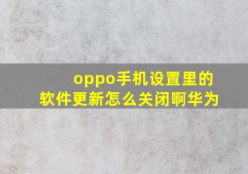 oppo手机设置里的软件更新怎么关闭啊华为