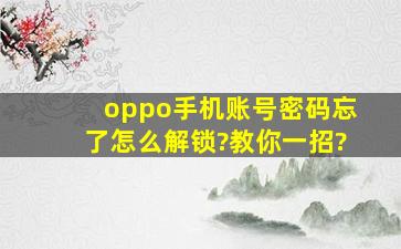 oppo手机账号密码忘了怎么解锁?教你一招?