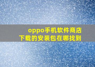 oppo手机软件商店下载的安装包在哪找到