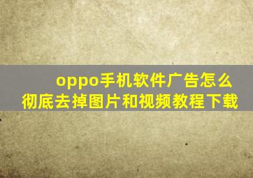 oppo手机软件广告怎么彻底去掉图片和视频教程下载