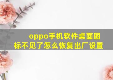 oppo手机软件桌面图标不见了怎么恢复出厂设置