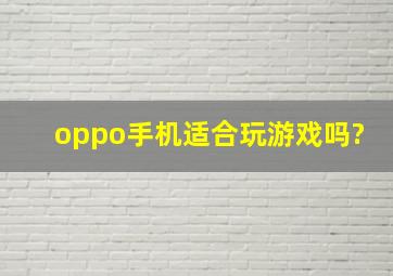 oppo手机适合玩游戏吗?