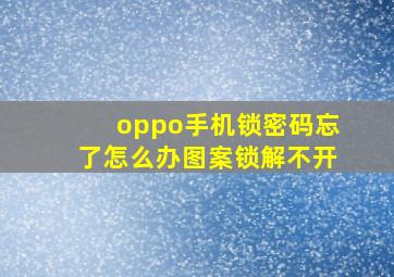 oppo手机锁密码忘了怎么办图案锁解不开