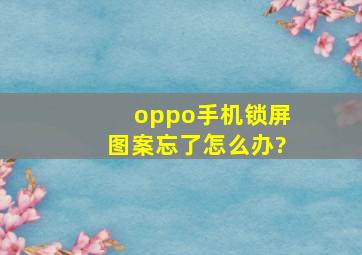 oppo手机锁屏图案忘了怎么办?