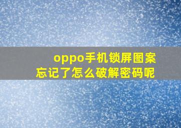 oppo手机锁屏图案忘记了怎么破解密码呢