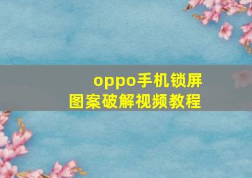 oppo手机锁屏图案破解视频教程