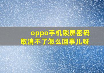 oppo手机锁屏密码取消不了怎么回事儿呀