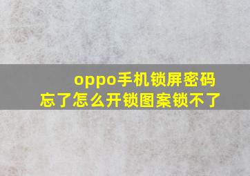 oppo手机锁屏密码忘了怎么开锁图案锁不了