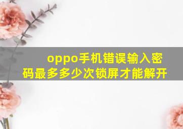 oppo手机错误输入密码最多多少次锁屏才能解开