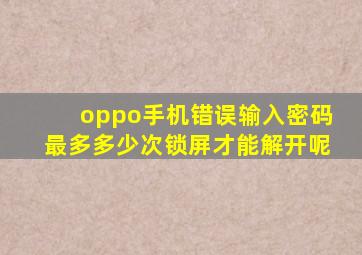 oppo手机错误输入密码最多多少次锁屏才能解开呢