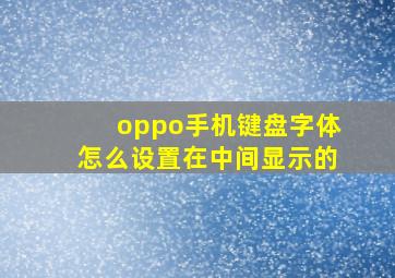 oppo手机键盘字体怎么设置在中间显示的