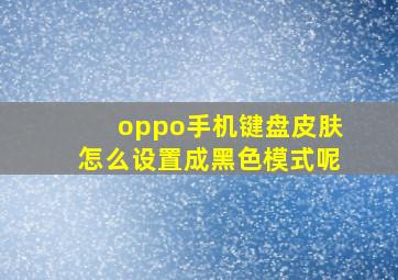 oppo手机键盘皮肤怎么设置成黑色模式呢