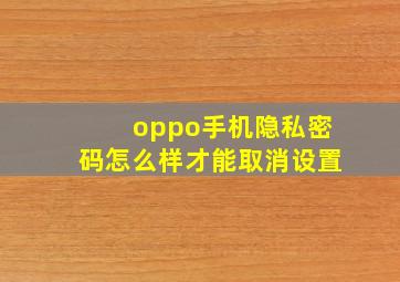 oppo手机隐私密码怎么样才能取消设置