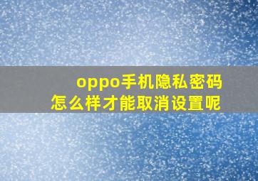 oppo手机隐私密码怎么样才能取消设置呢