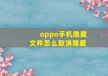 oppo手机隐藏文件怎么取消隐藏